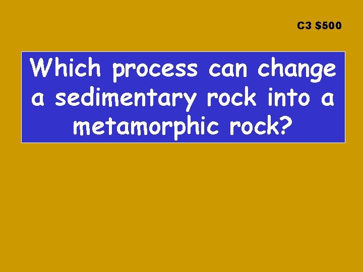 C 3 $500 Which process can change a sedimentary rock into a metamorphic rock?