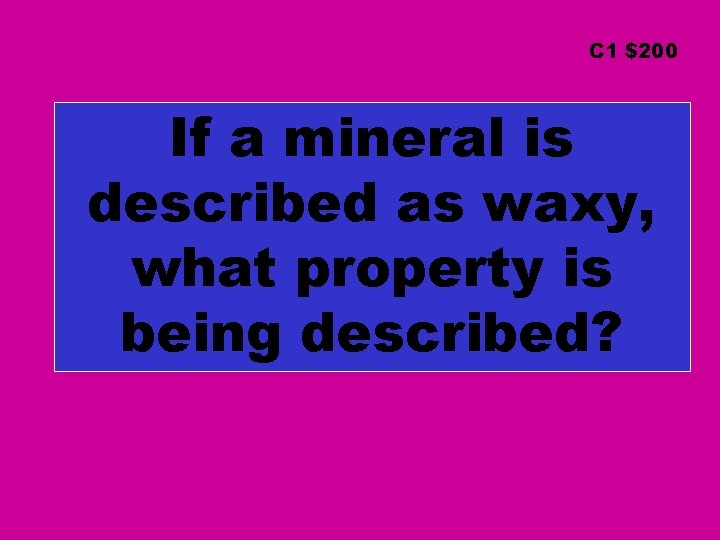 C 1 $200 If a mineral is described as waxy, what property is being