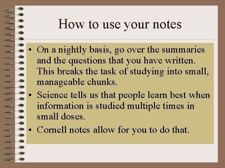 How to use your notes • On a nightly basis, go over the summaries