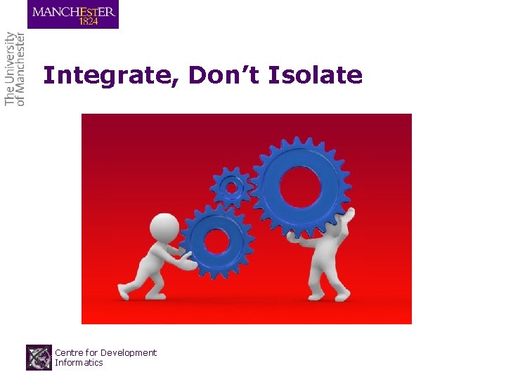 Integrate, Don’t Isolate Centre for Development Informatics Integrate, Don’t Isolate Centre for Development Informatics