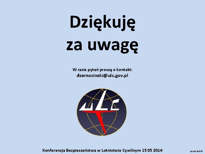 Dziękuję za uwagę W razie pytań proszę o kontakt: dsarnocinski@ulc. gov. pl Konferencja Bezpieczeństwa