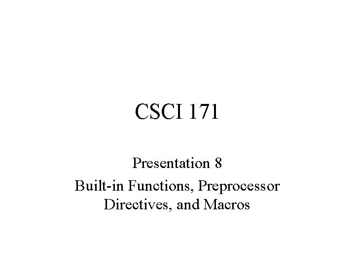 CSCI 171 Presentation 8 Built-in Functions, Preprocessor Directives, and Macros 