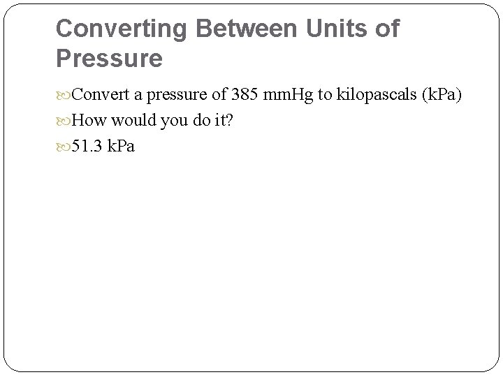 Converting Between Units of Pressure Convert a pressure of 385 mm. Hg to kilopascals