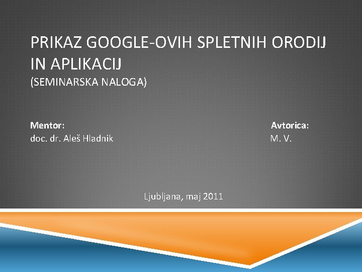 PRIKAZ GOOGLE-OVIH SPLETNIH ORODIJ IN APLIKACIJ (SEMINARSKA NALOGA) Mentor: doc. dr. Aleš Hladnik Avtorica: