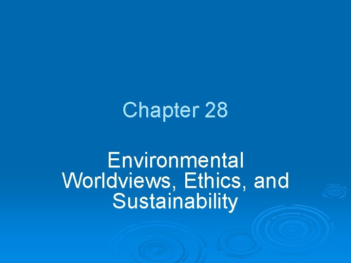 Chapter 28 Environmental Worldviews, Ethics, and Sustainability 