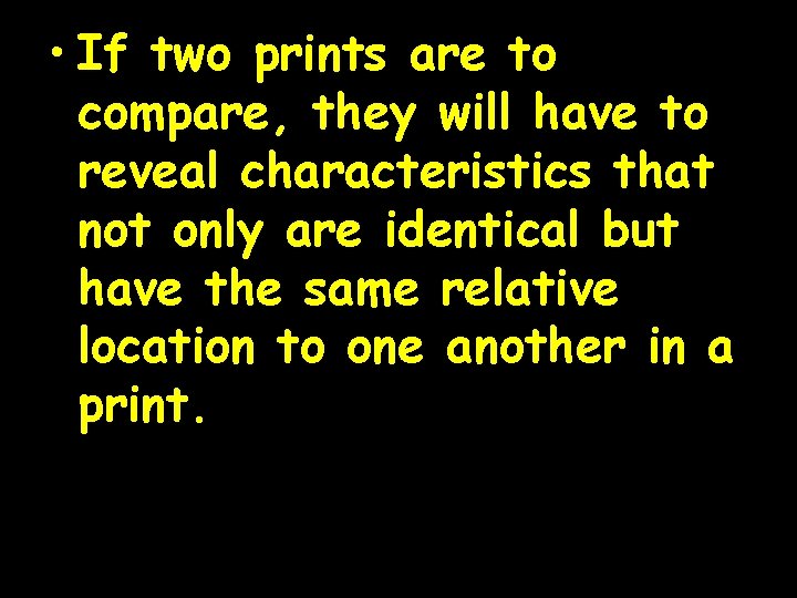  • If two prints are to compare, they will have to reveal characteristics