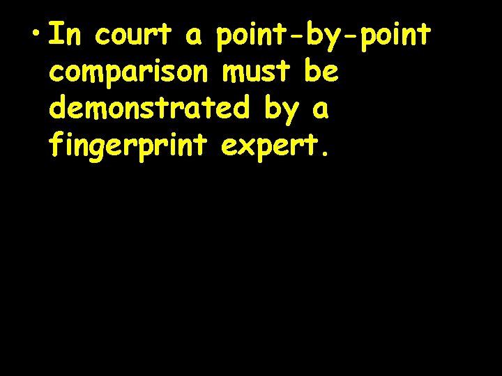  • In court a point-by-point comparison must be demonstrated by a fingerprint expert.