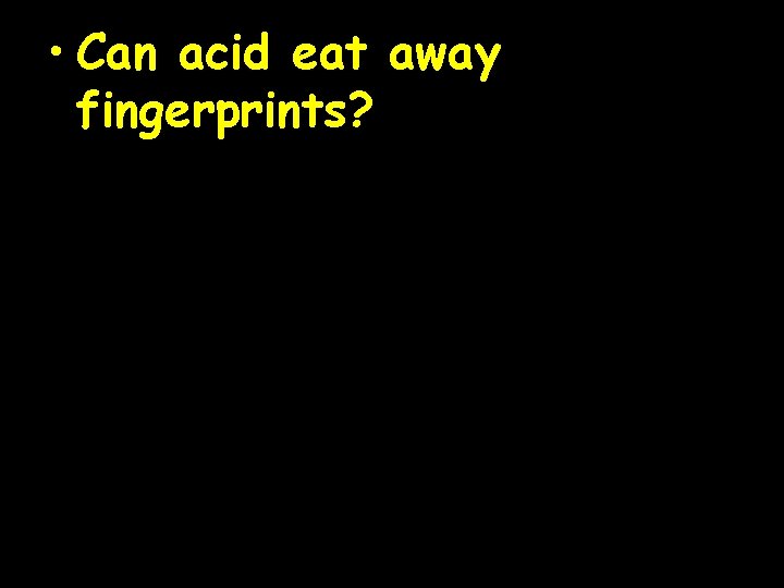  • Can acid eat away fingerprints? 