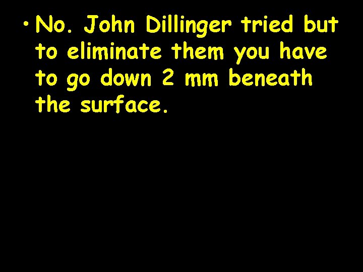  • No. John Dillinger tried but to eliminate them you have to go