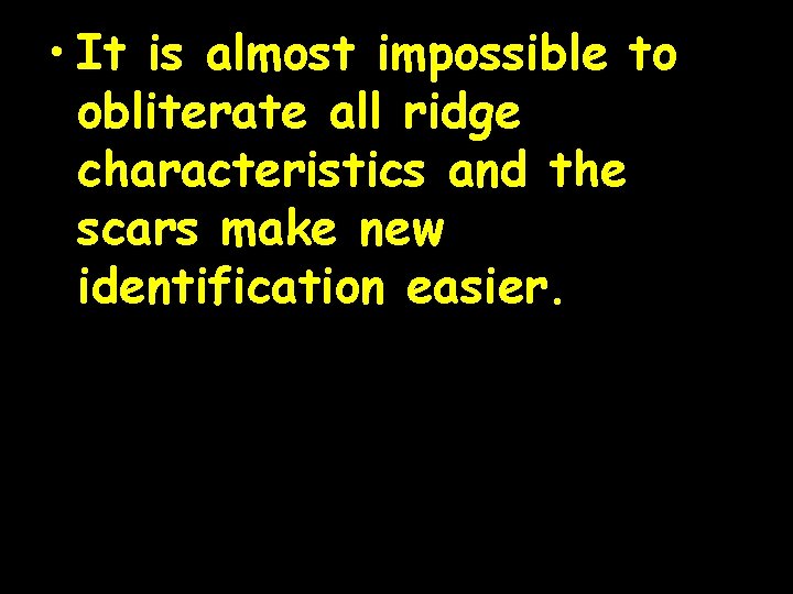  • It is almost impossible to obliterate all ridge characteristics and the scars