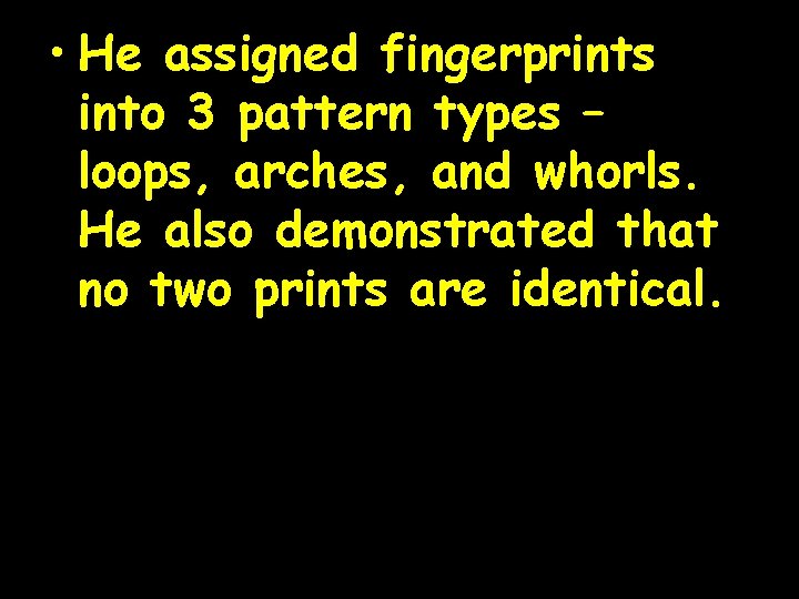  • He assigned fingerprints into 3 pattern types – loops, arches, and whorls.