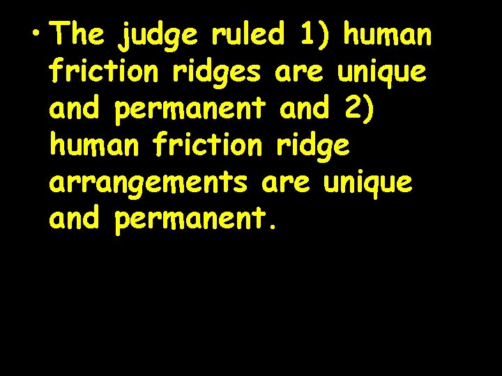  • The judge ruled 1) human friction ridges are unique and permanent and