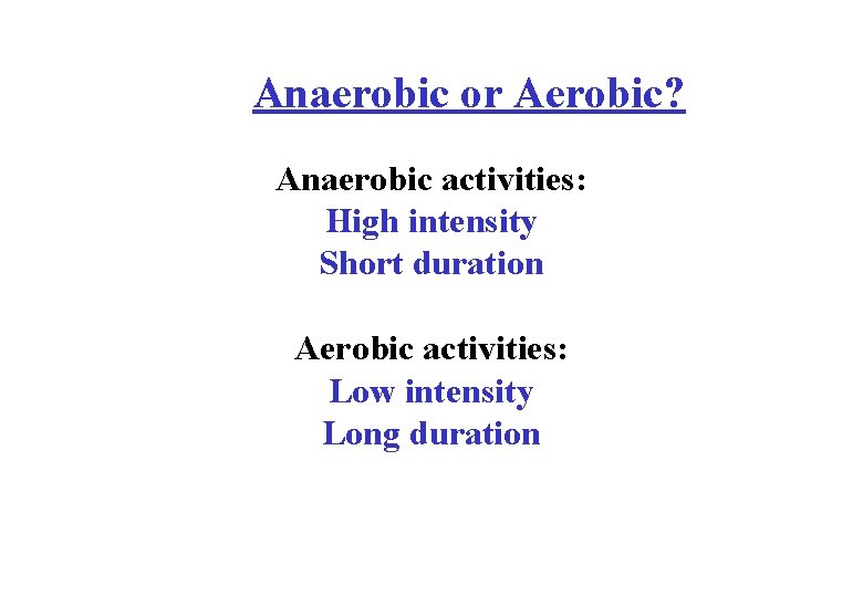 Anaerobic or Aerobic? Anaerobic activities: High intensity Short duration Aerobic activities: Low intensity Long