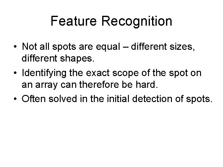 Feature Recognition • Not all spots are equal – different sizes, different shapes. •