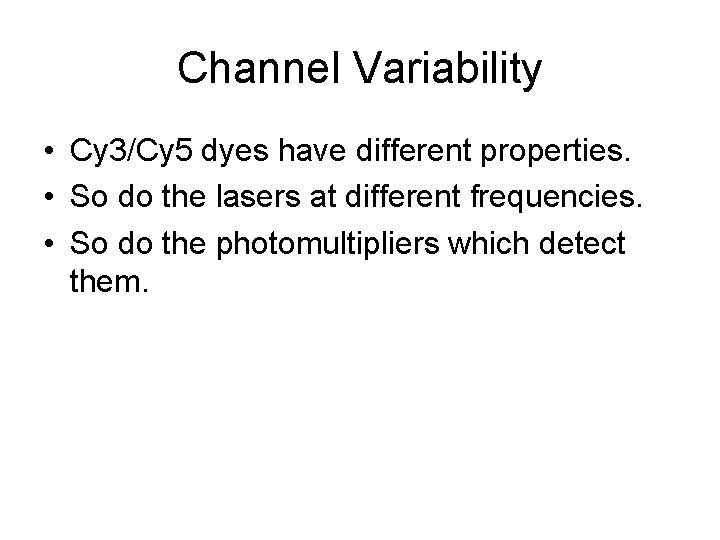 Channel Variability • Cy 3/Cy 5 dyes have different properties. • So do the