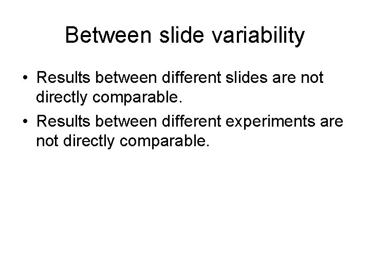 Between slide variability • Results between different slides are not directly comparable. • Results