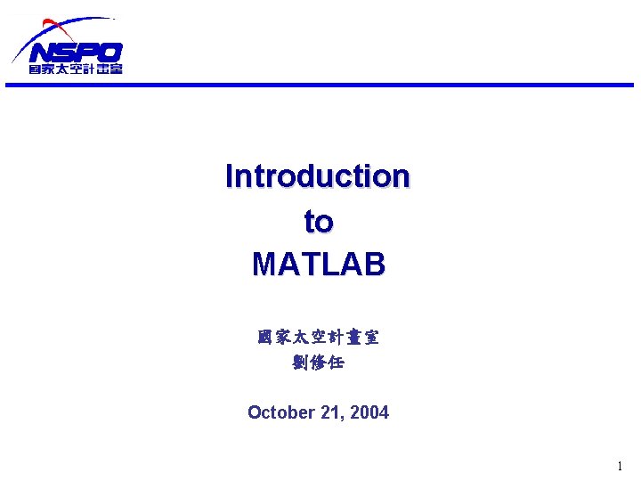 Introduction to MATLAB 國家太空計畫室 劉修任 October 21, 2004 1 