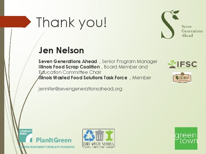 Thank you! Jen Nelson Seven Generations Ahead , Senior Program Manager Illinois Food Scrap