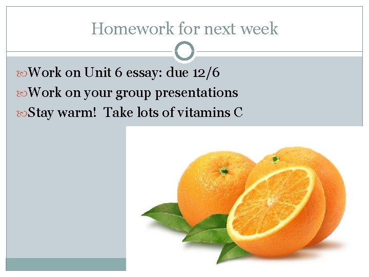 Homework for next week Work on Unit 6 essay: due 12/6 Work on your