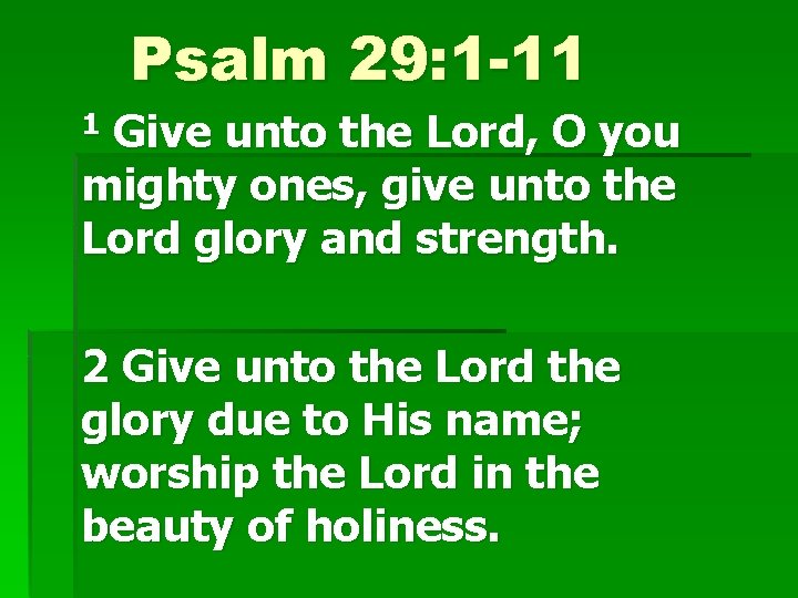 Psalm 29: 1 -11 1 Give unto the Lord, O you mighty ones, give