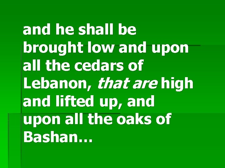 and he shall be brought low and upon all the cedars of Lebanon, that