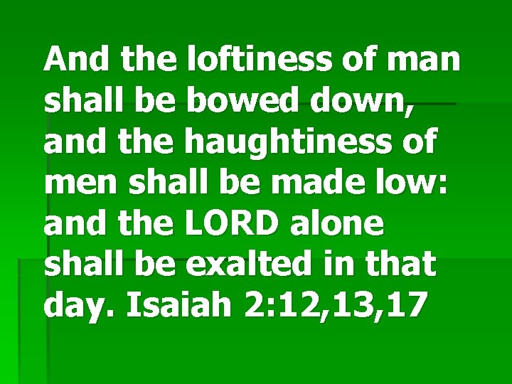 And the loftiness of man shall be bowed down, and the haughtiness of men