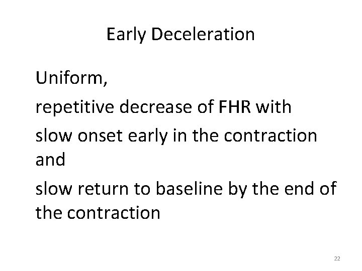 Early Deceleration Uniform, repetitive decrease of FHR with slow onset early in the contraction