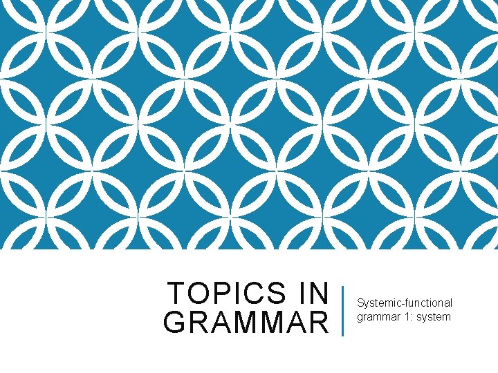 TOPICS IN GRAMMAR Systemic-functional grammar 1: system 