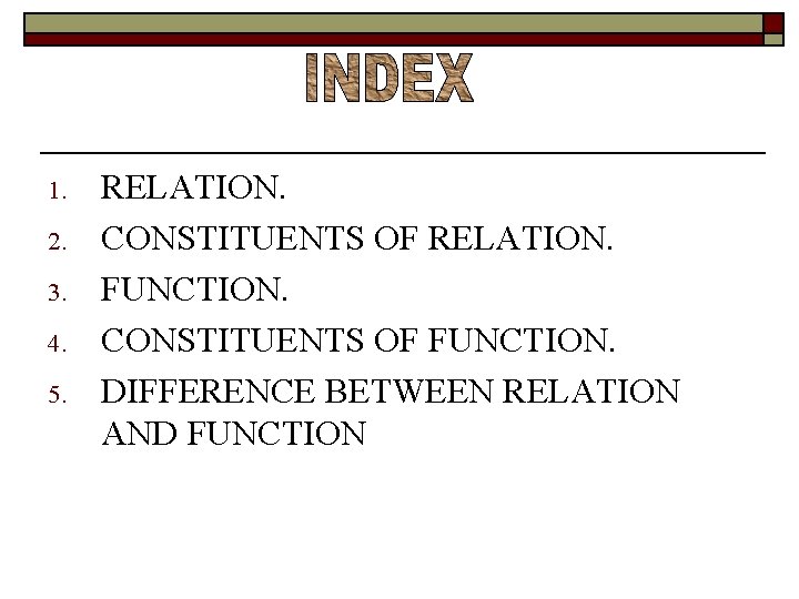 1. 2. 3. 4. 5. RELATION. CONSTITUENTS OF RELATION. FUNCTION. CONSTITUENTS OF FUNCTION. DIFFERENCE