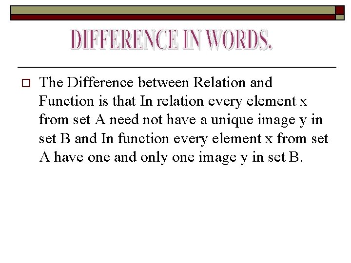 o The Difference between Relation and Function is that In relation every element x