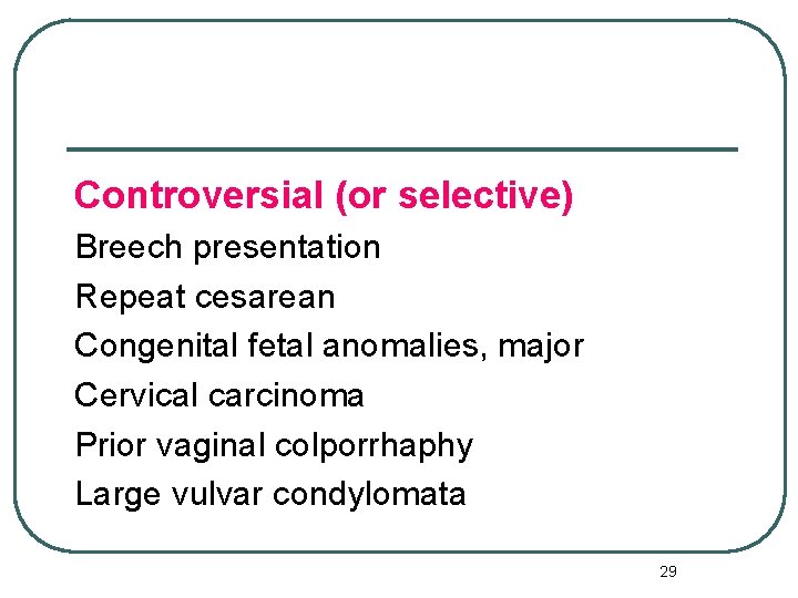 Controversial (or selective) Breech presentation Repeat cesarean Congenital fetal anomalies, major Cervical carcinoma Prior