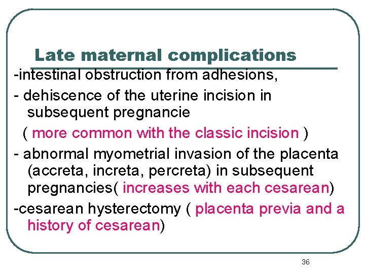 Late maternal complications -intestinal obstruction from adhesions, - dehiscence of the uterine incision in