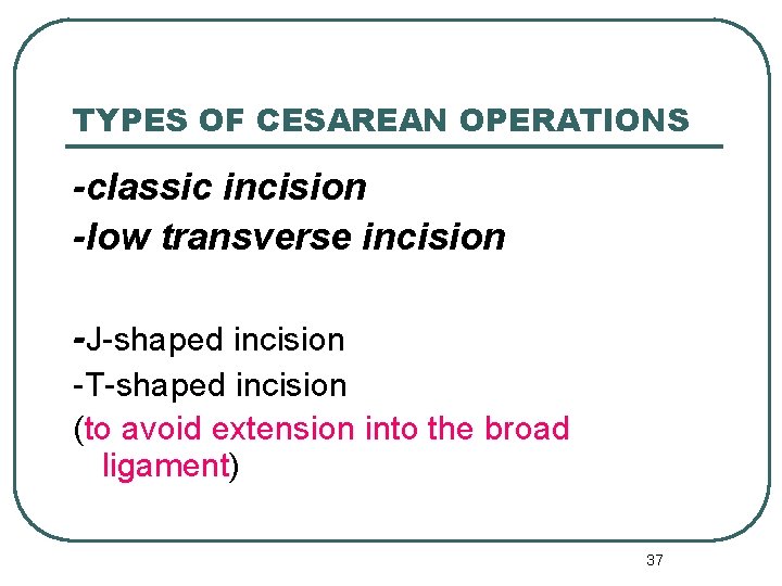 TYPES OF CESAREAN OPERATIONS -classic incision -low transverse incision -J-shaped incision -T-shaped incision (to