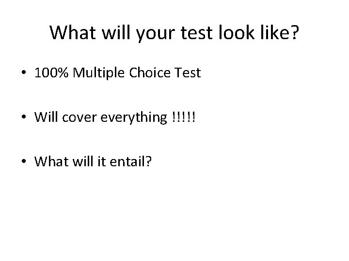 What will your test look like? • 100% Multiple Choice Test • Will cover