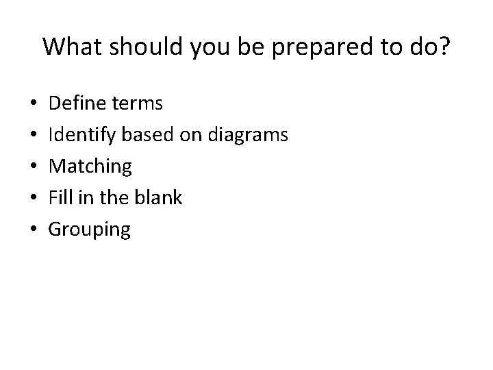What should you be prepared to do? • • • Define terms Identify based