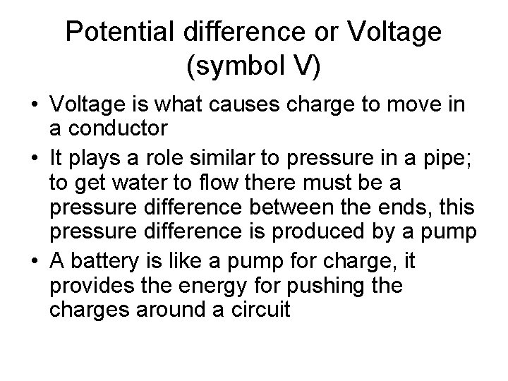 Potential difference or Voltage (symbol V) • Voltage is what causes charge to move