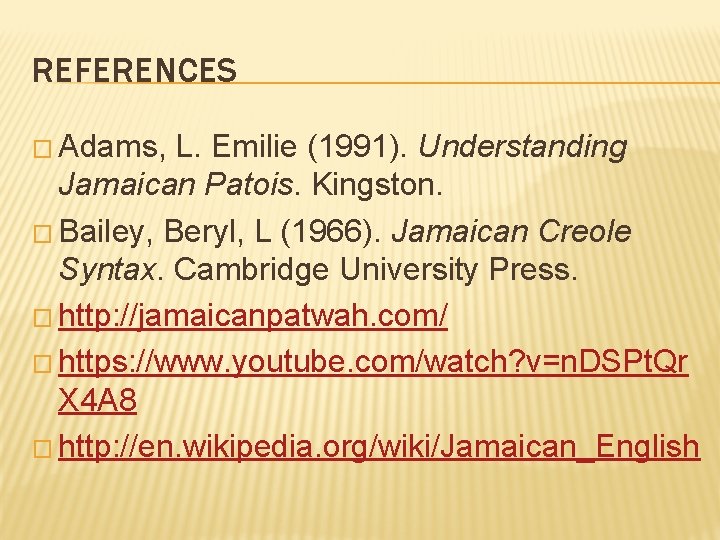 REFERENCES � Adams, L. Emilie (1991). Understanding Jamaican Patois. Kingston. � Bailey, Beryl, L