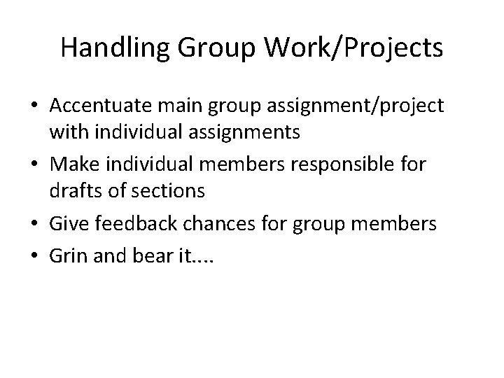 Handling Group Work/Projects • Accentuate main group assignment/project with individual assignments • Make individual