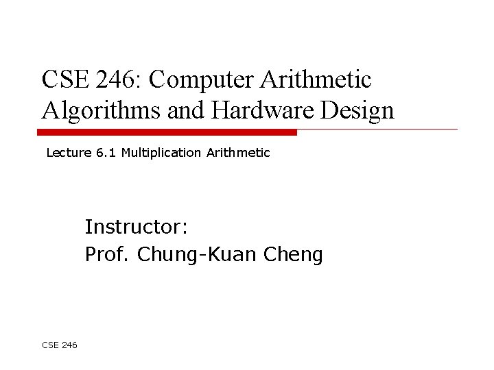 CSE 246: Computer Arithmetic Algorithms and Hardware Design Lecture 6. 1 Multiplication Arithmetic Instructor: