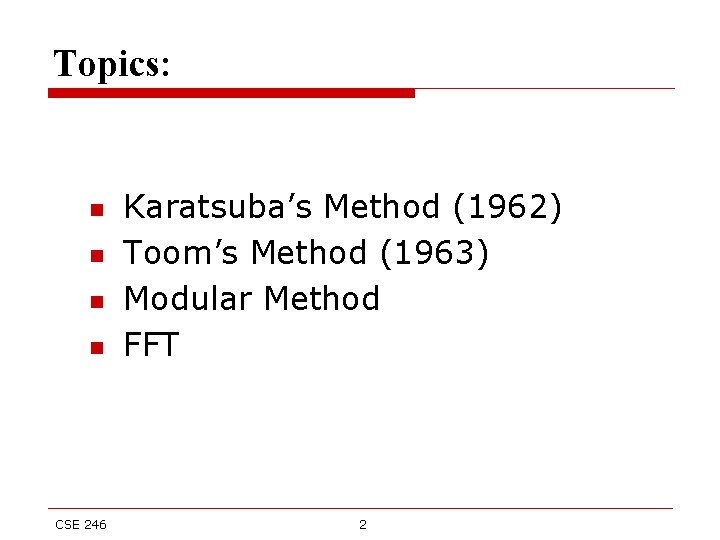 Topics: n n CSE 246 Karatsuba’s Method (1962) Toom’s Method (1963) Modular Method FFT