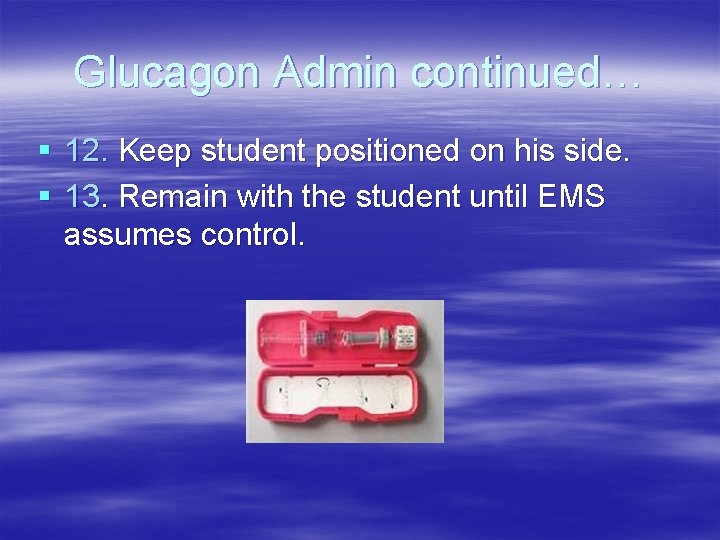 Glucagon Admin continued… § 12. Keep student positioned on his side. § 13. Remain Glucagon Admin continued… § 12. Keep student positioned on his side. § 13. Remain