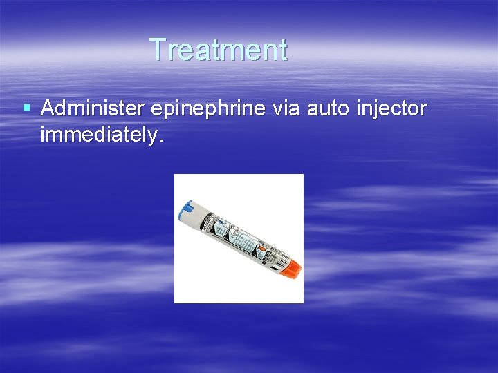 Treatment § Administer epinephrine via auto injector immediately. Treatment § Administer epinephrine via auto injector immediately.
