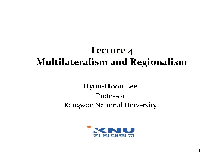 Lecture 4 Multilateralism and Regionalism Hyun-Hoon Lee Professor Kangwon National University 1 