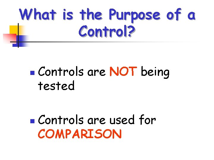 What is the Purpose of a Control? n n Controls are NOT being tested