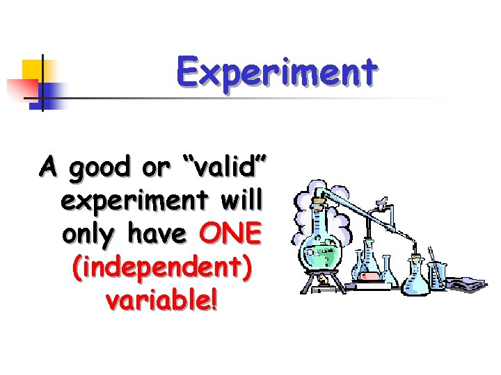 Experiment A good or “valid” experiment will only have ONE (independent) variable! 