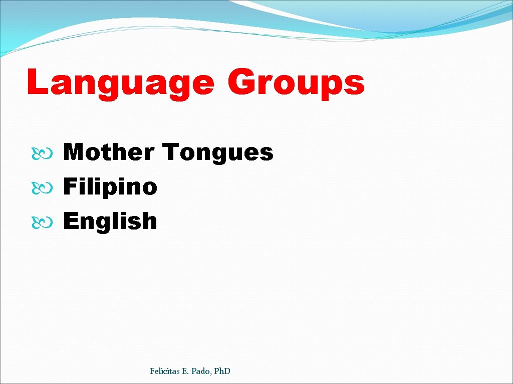 Language Groups Mother Tongues Filipino English Felicitas E. Pado, Ph. D 