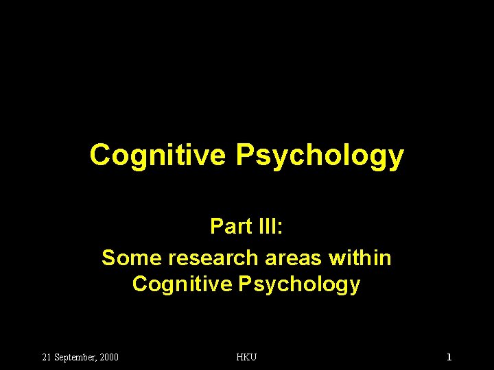 Cognitive Psychology Part III: Some research areas within Cognitive Psychology 21 September, 2000 HKU
