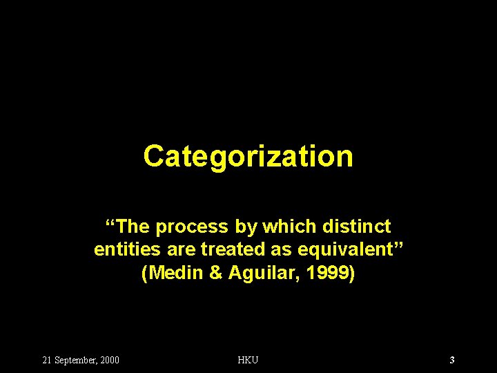 Categorization “The process by which distinct entities are treated as equivalent” (Medin & Aguilar,