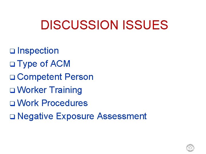 DISCUSSION ISSUES q Inspection q Type of ACM q Competent Person q Worker Training