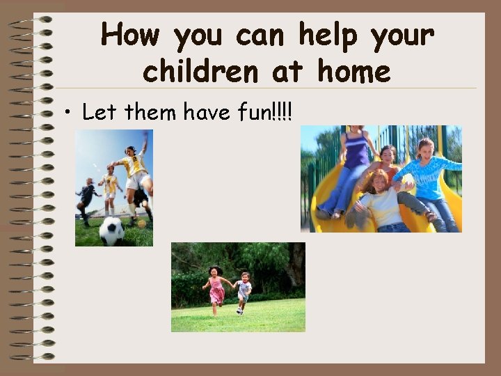 How you can help your children at home • Let them have fun!!!! 